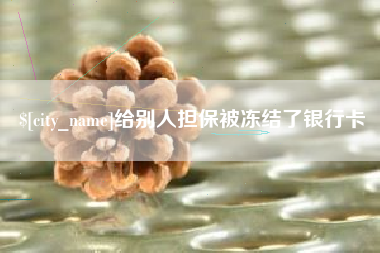 咸阳给别人担保被冻结了银行卡