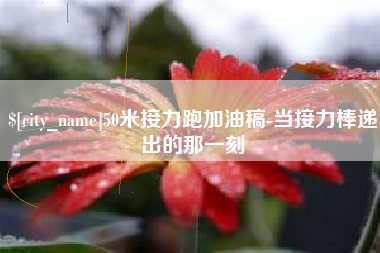 咸阳50米接力跑加油稿-当接力棒递出的那一刻
