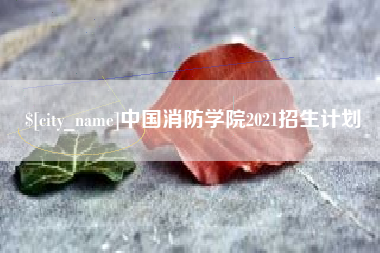 咸阳中国消防学院2021招生计划