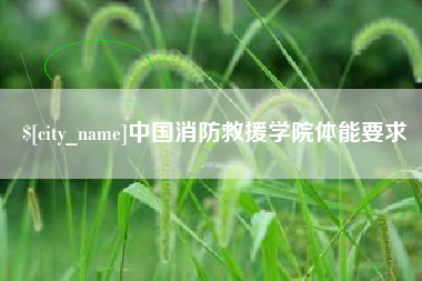 咸阳中国消防救援学院体能要求