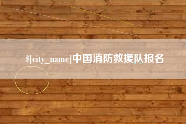 咸阳中国消防救援队报名