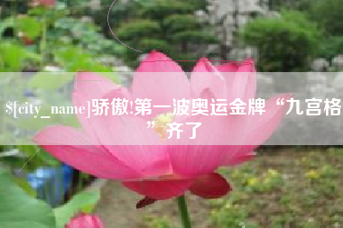 咸阳骄傲!第一波奥运金牌“九宫格”齐了
