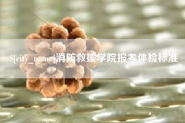 咸阳消防救援学院报考体检标准