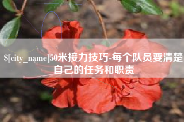 咸阳50米接力技巧-每个队员要清楚自己的任务和职责
