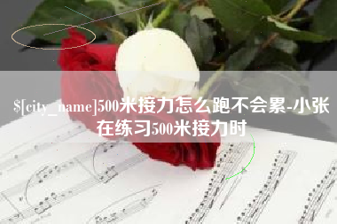咸阳500米接力怎么跑不会累-小张在练习500米接力时
