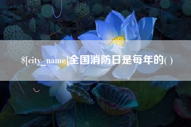 咸阳全国消防日是每年的( )