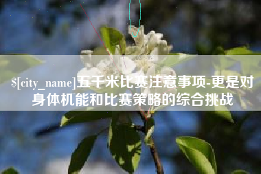 咸阳五千米比赛注意事项-更是对身体机能和比赛策略的综合挑战