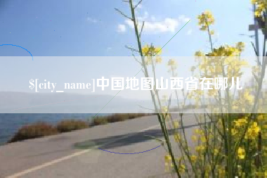 咸阳中国地图山西省在哪儿