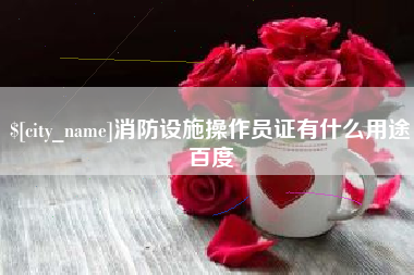 咸阳消防设施操作员证有什么用途百度