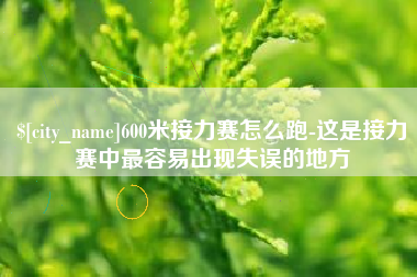 咸阳600米接力赛怎么跑-这是接力赛中最容易出现失误的地方