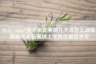 咸阳五千米比赛前几天该怎么训练-如此才能在赛场上发挥出最佳水平