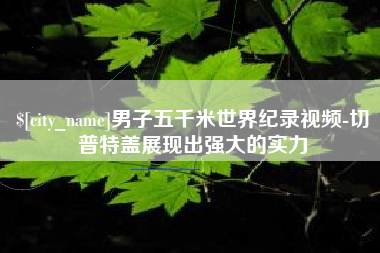 咸阳男子五千米世界纪录视频-切普特盖展现出强大的实力