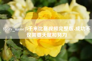 咸阳5千米比赛视频完整版-成功不仅需要天赋和努力