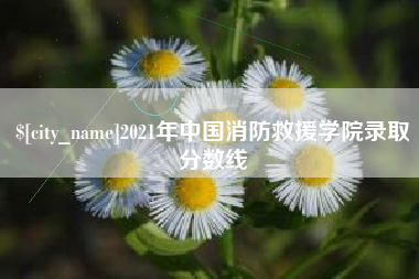咸阳2021年中国消防救援学院录取分数线