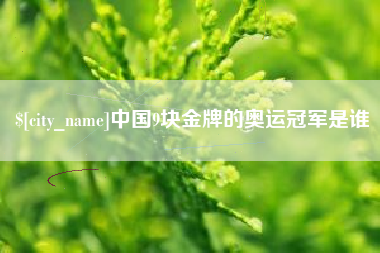 咸阳中国9块金牌的奥运冠军是谁