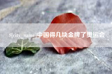 咸阳中国得几块金牌了奥运会