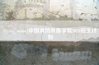 咸阳中国消防救援学院2020招生计划