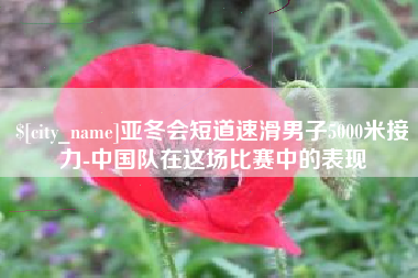 咸阳亚冬会短道速滑男子5000米接力-中国队在这场比赛中的表现