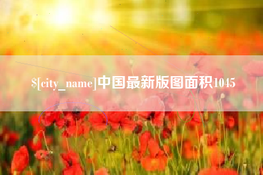 咸阳中国最新版图面积1045
