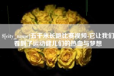 咸阳五千米长跑比赛视频-它让我们看到了运动健儿们的热血与梦想