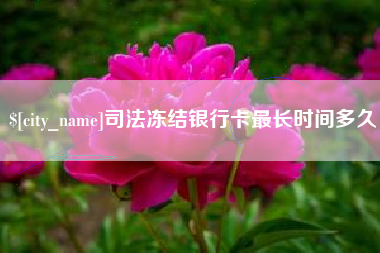 咸阳司法冻结银行卡最长时间多久