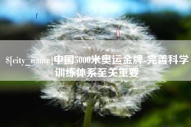 咸阳中国5000米奥运金牌-完善科学训练体系至关重要