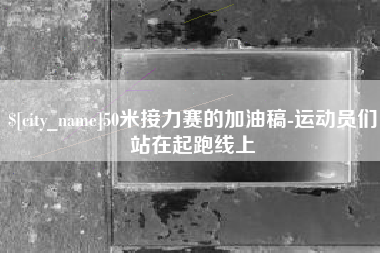 咸阳50米接力赛的加油稿-运动员们站在起跑线上