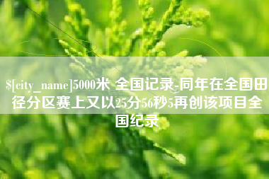 咸阳5000米 全国记录-同年在全国田径分区赛上又以25分56秒5再创该项目全国纪录
