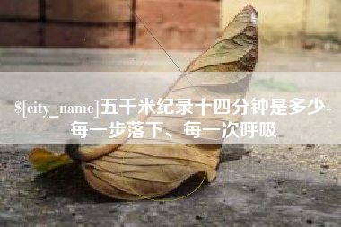 咸阳五千米纪录十四分钟是多少-每一步落下、每一次呼吸