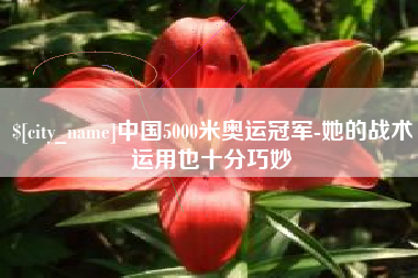 咸阳中国5000米奥运冠军-她的战术运用也十分巧妙
