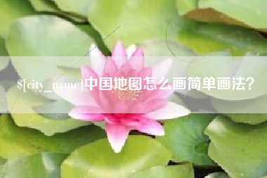 咸阳中国地图怎么画简单画法？