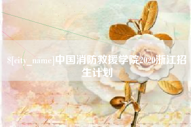 咸阳中国消防救援学院2020浙江招生计划