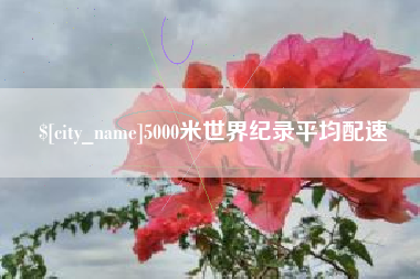 咸阳5000米世界纪录平均配速