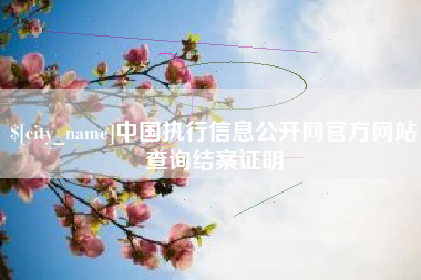 咸阳中国执行信息公开网官方网站查询结案证明