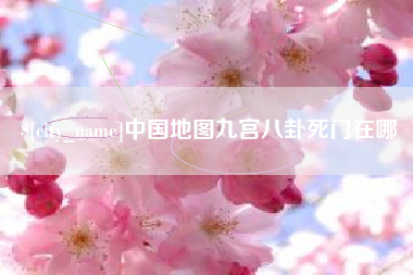 咸阳中国地图九宫八卦死门在哪
