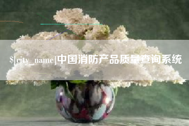 咸阳中国消防产品质量查询系统