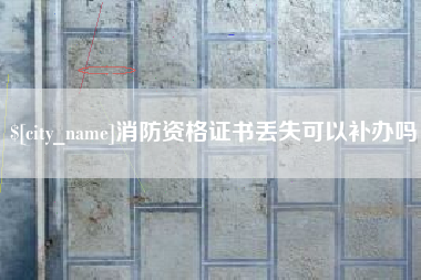 咸阳消防资格证书丢失可以补办吗