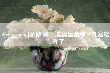咸阳骄傲!第一波奥运金牌“九宫格”齐了!