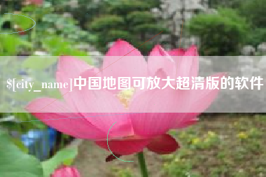 咸阳中国地图可放大超清版的软件