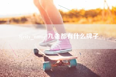 咸阳九金都有什么牌子
