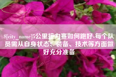 咸阳5公里接力赛如何跑好-每个队员需从自身状态、装备、技术等方面做好充分准备