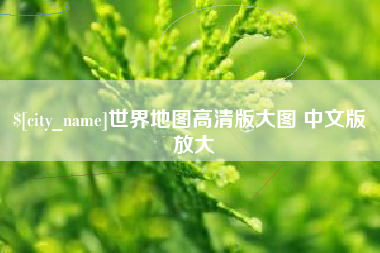 咸阳世界地图高清版大图 中文版 放大