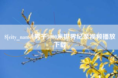咸阳男子5000米世界纪录视频播放下载