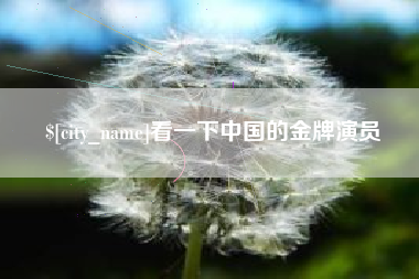 咸阳看一下中国的金牌演员