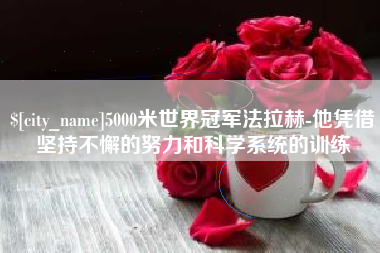 咸阳5000米世界冠军法拉赫-他凭借坚持不懈的努力和科学系统的训练