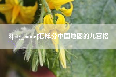 咸阳怎样分中国地图的九宫格
