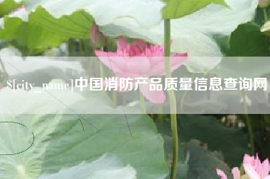 咸阳中国消防产品质量信息查询网