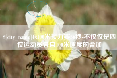 咸阳4x100米接力赛56秒-不仅仅是四位运动员各自100米速度的叠加