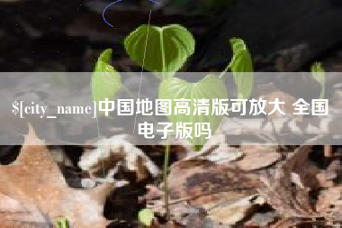 咸阳中国地图高清版可放大 全国 电子版吗