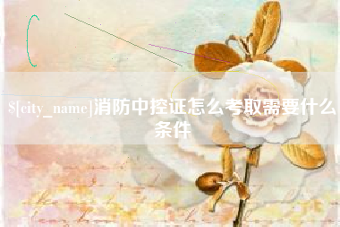 咸阳消防中控证怎么考取需要什么条件